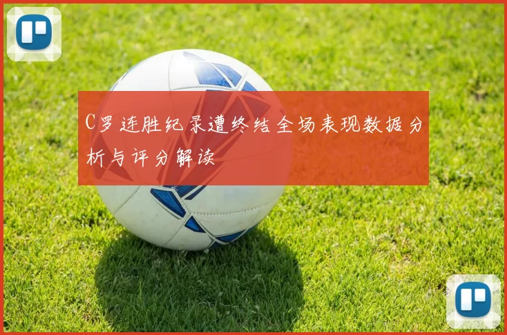 C罗连胜纪录遭终结全场表现数据分析与评分解读